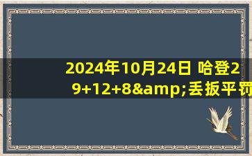 2024年10月24日 哈登29+12+8&丢扳平罚球 杜兰特关键中投25+7 太阳加时沉船